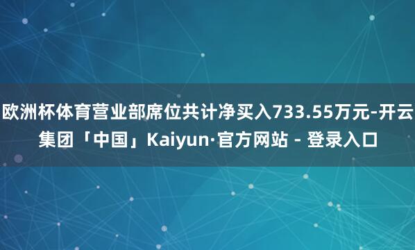 欧洲杯体育营业部席位共计净买入733.55万元-开云集团「中国」Kaiyun·官方网站 - 登录入口