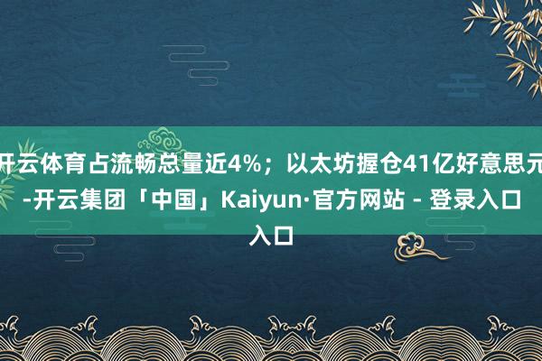 开云体育占流畅总量近4%；以太坊握仓41亿好意思元-开云集团「中国」Kaiyun·官方网站 - 登录入口
