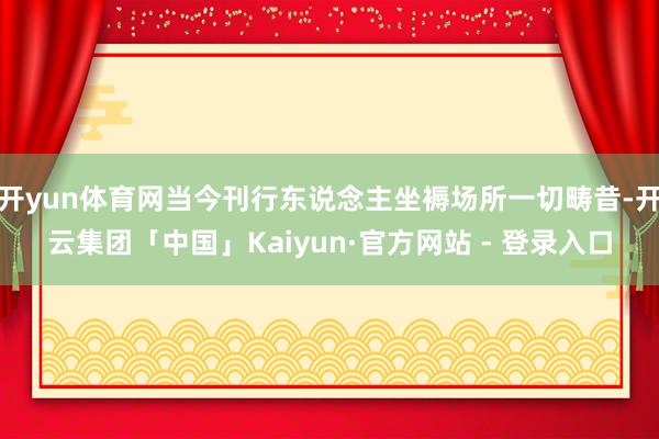 开yun体育网当今刊行东说念主坐褥场所一切畴昔-开云集团「中国」Kaiyun·官方网站 - 登录入口