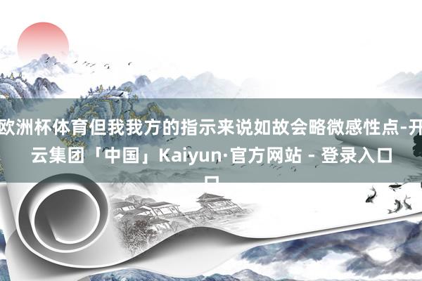 欧洲杯体育但我我方的指示来说如故会略微感性点-开云集团「中国」Kaiyun·官方网站 - 登录入口
