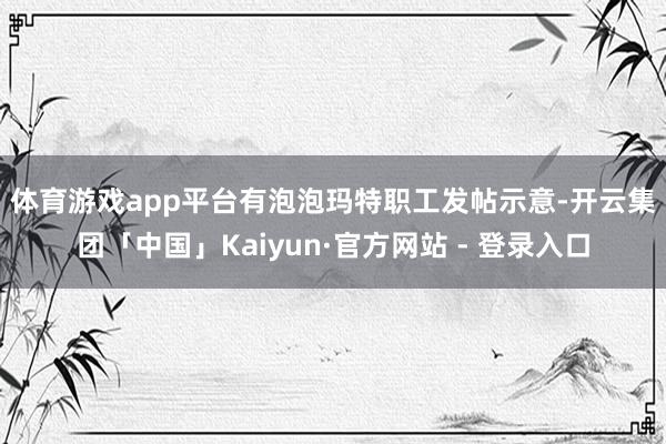 体育游戏app平台　　有泡泡玛特职工发帖示意-开云集团「中国」Kaiyun·官方网站 - 登录入口