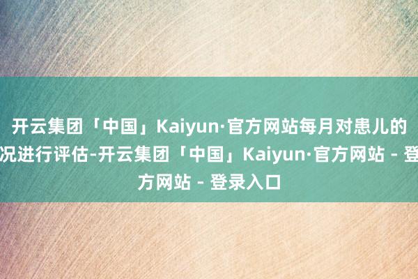 开云集团「中国」Kaiyun·官方网站每月对患儿的复原情况进行评估-开云集团「中国」Kaiyun·官方网站 - 登录入口
